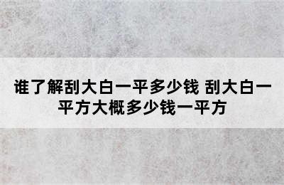 谁了解刮大白一平多少钱 刮大白一平方大概多少钱一平方